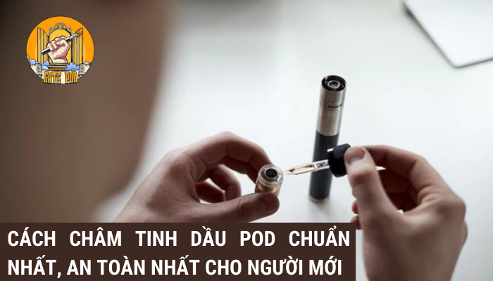 Cách châm tinh dầu pod chuẩn nhất, an toàn nhất cho người mới