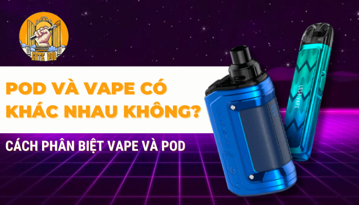 Pod và vape có khác nhau không? Phân biệt Vape và Pod