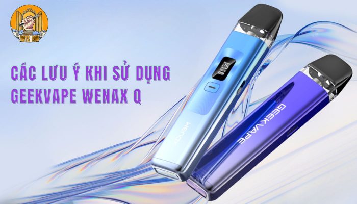 Các lưu ý khi sử dụng Geekvape Wenax Q Pod